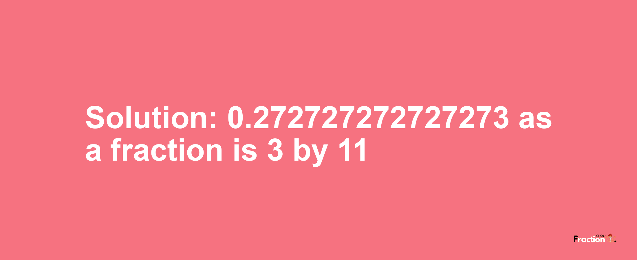Solution:0.272727272727273 as a fraction is 3/11